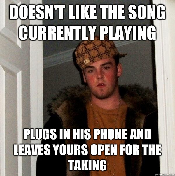 Doesn't like the song currently playing Plugs in his phone and leaves yours open for the taking  Scumbag Steve