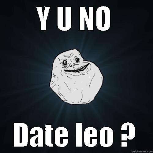 Y U NO DATE LEO ? Forever Alone