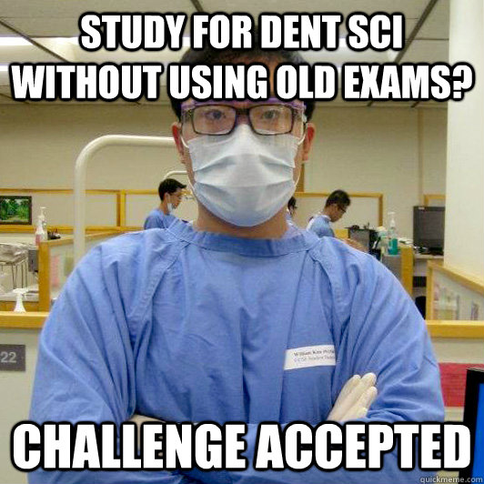 STUDY FOR DENT SCI WITHOUT USING OLD EXAMS? CHALLENGE ACCEPTED - STUDY FOR DENT SCI WITHOUT USING OLD EXAMS? CHALLENGE ACCEPTED  gunner dental school student
