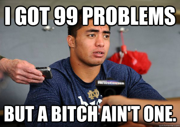 I got 99 problems But a bitch ain't one. - I got 99 problems But a bitch ain't one.  Manti teo kasuwell