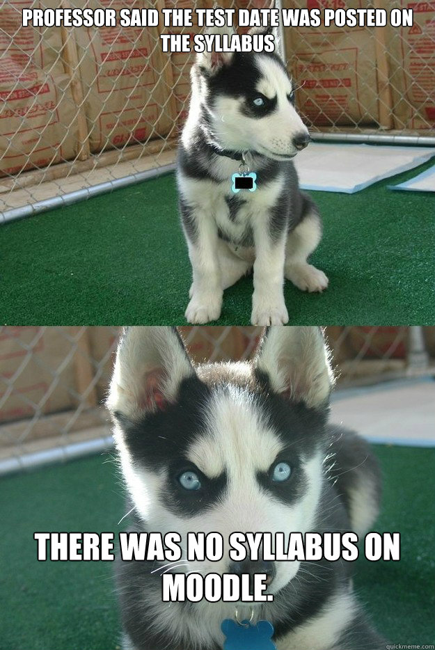 Professor said the test date was posted on the syllabus



 
There was no syllabus on moodle.  Insanity puppy