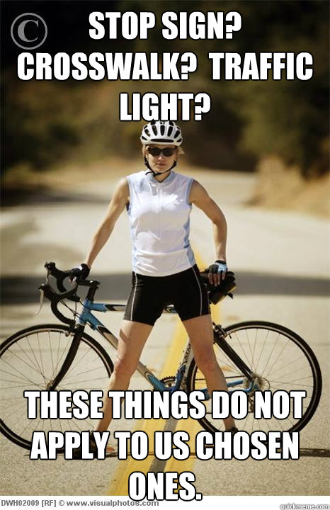 Stop sign?  Crosswalk?  Traffic Light? These things do not apply to us chosen ones. - Stop sign?  Crosswalk?  Traffic Light? These things do not apply to us chosen ones.  Asshole Bicyclists