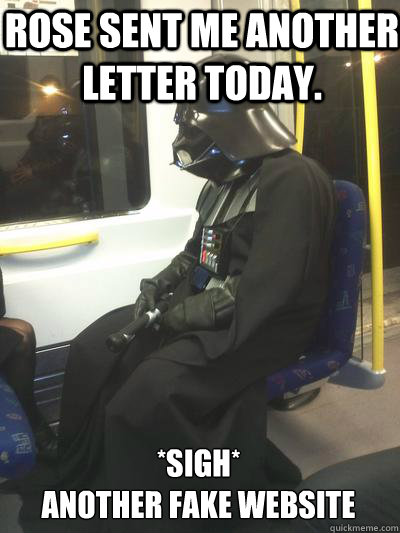 Rose sent me another letter today. *sigh* 
another fake website  Sad Vader