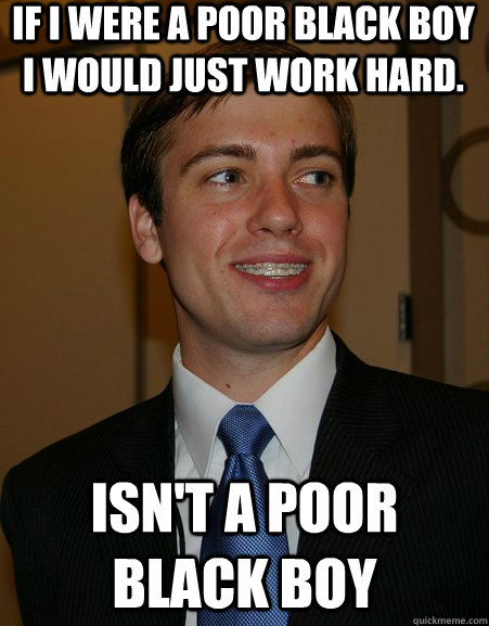 If I were a poor black boy I would just work hard. Isn't a poor black boy - If I were a poor black boy I would just work hard. Isn't a poor black boy  College Republican