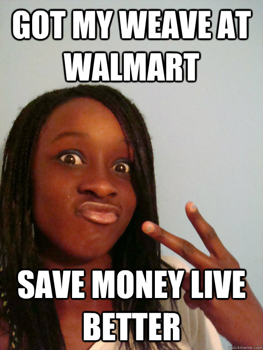 got my weave at walmart save money live better - got my weave at walmart save money live better  Ratchet Rawnda