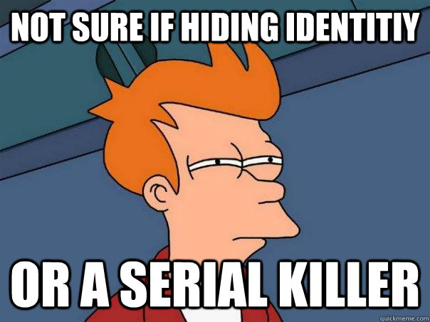 Not sure if hiding identitiy or a serial killer   Futurama Fry