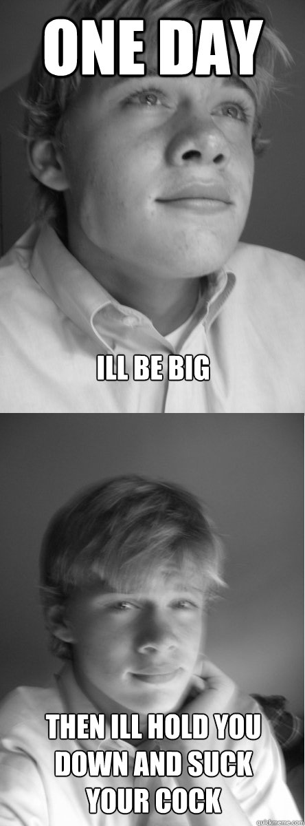 One day Ill be big then ill hold you down and suck your cock - One day Ill be big then ill hold you down and suck your cock  Dick-sucking Dan