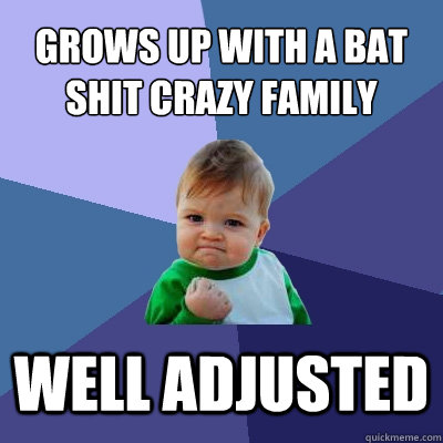 grows up with a bat shit crazy family well adjusted  Success Kid