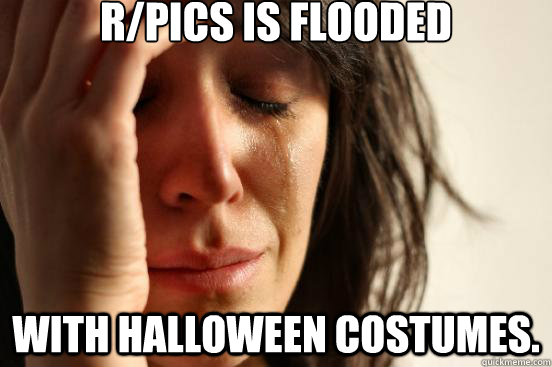 r/pics is flooded  with Halloween costumes.  First World Problems