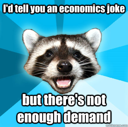 I'd tell you an economics joke but there's not enough demand  Lame Pun Coon