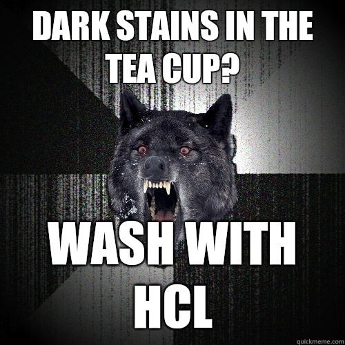 Dark stains in the tea cup? Wash with HCl  Insanity Wolf