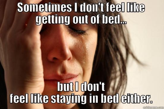SOMETIMES I DON'T FEEL LIKE GETTING OUT OF BED... BUT I DON'T FEEL LIKE STAYING IN BED EITHER. First World Problems
