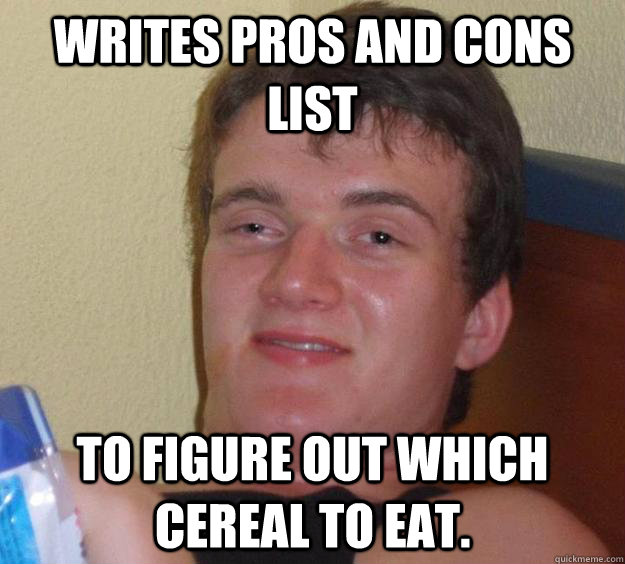 writes pros and cons list to figure out which cereal to eat. - writes pros and cons list to figure out which cereal to eat.  10 Guy