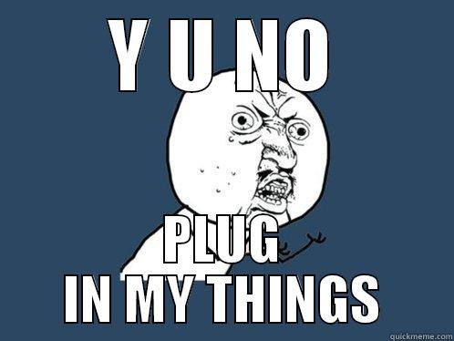 Y U NO PLUG IN MY THINGS Y U No