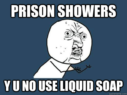 Prison showers y u no use liquid soap  Y U No