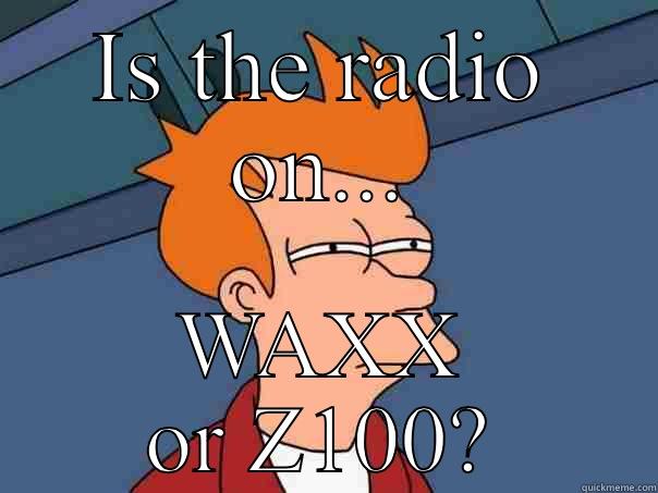 IS THE RADIO ON... WAXX OR Z100? Futurama Fry