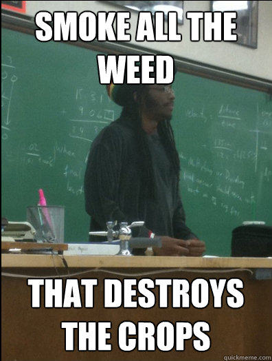 smoke all the weed that destroys the crops - smoke all the weed that destroys the crops  Rasta Science Teacher