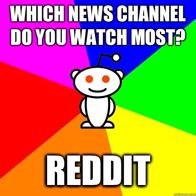 Which news channel do you watch most? Reddit  Reddit Alien
