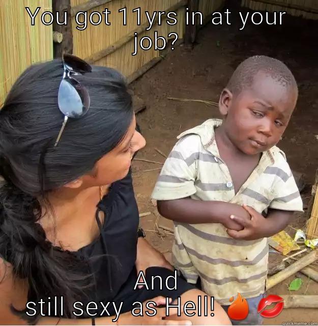 YOU GOT 11YRS IN AT YOUR JOB? AND STILL SEXY AS HELL!  Skeptical Third World Kid