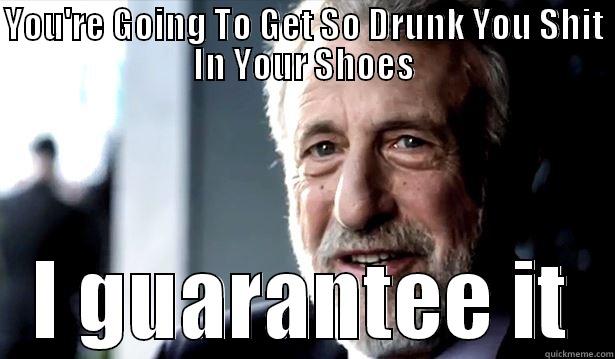 YOU'RE GOING TO GET SO DRUNK YOU SHIT IN YOUR SHOES I GUARANTEE IT Misc