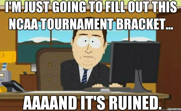 I'm just going to fill out this NCAA tournament bracket... AAAAND IT'S ruined.  aaaand its gone