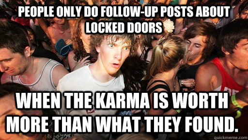 people only do follow-up posts about locked doors when the karma is worth more than what they found.  Sudden Clarity Clarence