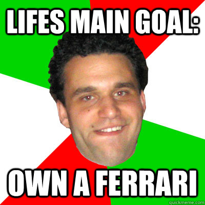 Lifes main goal: own a ferrari  