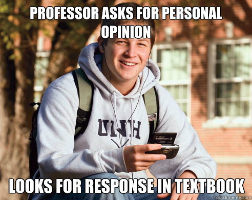 Professor asks for personal opinion Looks for response in textbook - Professor asks for personal opinion Looks for response in textbook  College Freshman