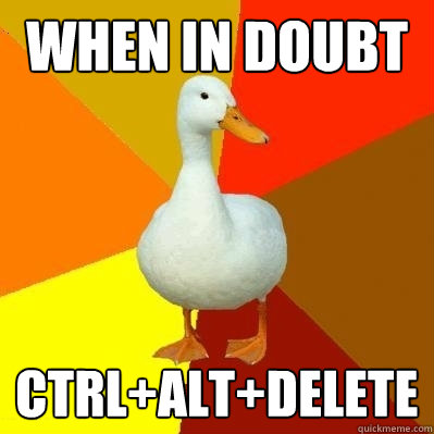 when in doubt ctrl+alt+delete  Tech Impaired Duck