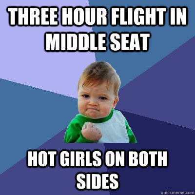 Three hour flight in middle seat hot girls on both sides  Success Kid