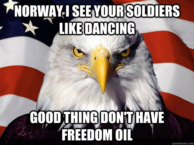 Norway I see your soldiers like dancing  Good thing don't have freedom oil  One-up America