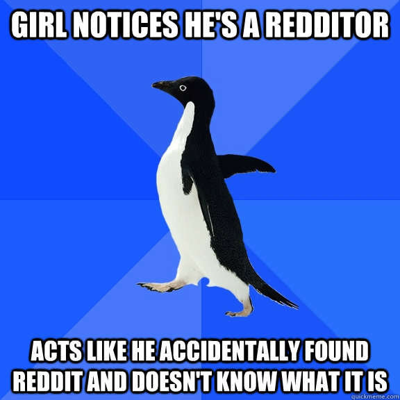 girl notices he's a redditor acts like he accidentally found reddit and doesn't know what it is  Socially Awkward Penguin