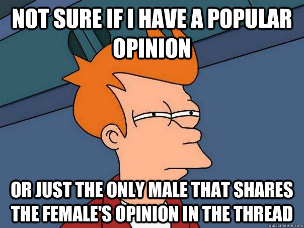 Not sure if I have a popular opinion Or just the only male that shares the female's opinion in the thread  Futurama Fry