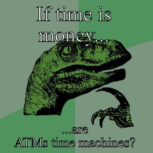 IF TIME IS MONEY... ...ARE ATMS TIME MACHINES? Philosoraptor