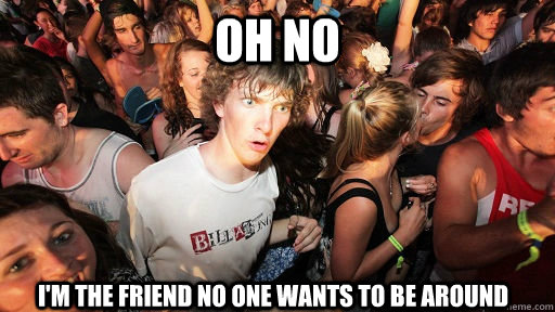Oh no I'm the friend no one wants to be around  Sudden Clarity Clarence