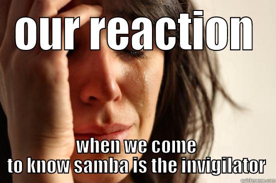 OUR REACTION WHEN WE COME TO KNOW SAMBA IS THE INVIGILATOR First World Problems