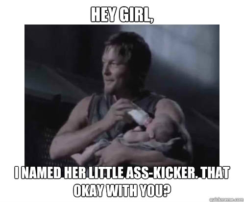 Hey girl, I named her little ass-kicker. That okay with you? - Hey girl, I named her little ass-kicker. That okay with you?  Daryl Dixon