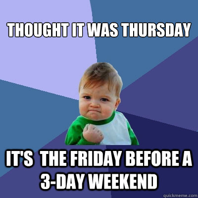Thought it was thursday it's  the friday before a 3-day weekend - Thought it was thursday it's  the friday before a 3-day weekend  Success Kid