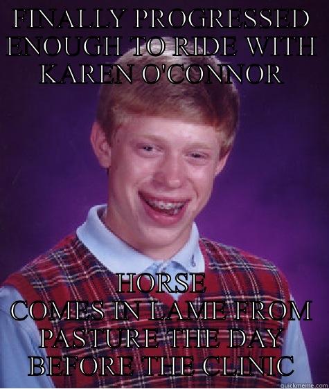 FINALLY PROGRESSED ENOUGH TO RIDE WITH KAREN O'CONNOR HORSE COMES IN LAME FROM PASTURE THE DAY BEFORE THE CLINIC Bad Luck Brian