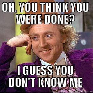 OH, YOU THINK YOU WERE DONE? I GUESS YOU DON'T KNOW ME Condescending Wonka