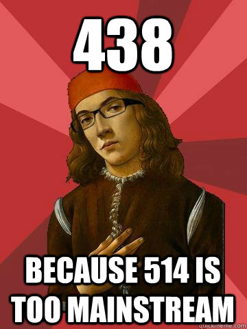 438 Because 514 is too mainstream   Hipster Stefano