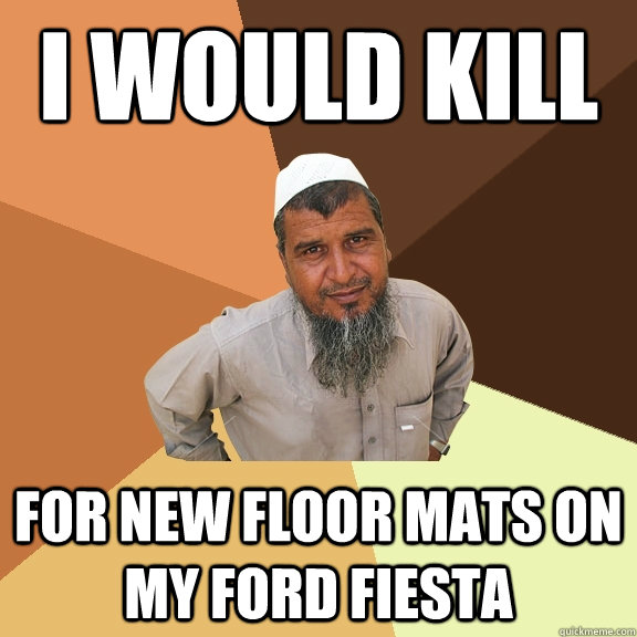 I would kill for new floor mats on my ford Fiesta  - I would kill for new floor mats on my ford Fiesta   Ordinary Muslim Man