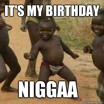 It's my birthday     niggaa  Its friday niggas