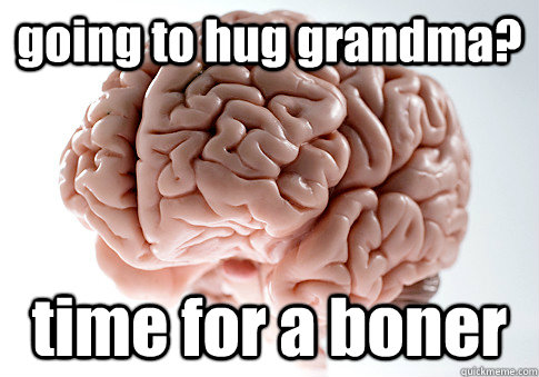 going to hug grandma? time for a boner  Scumbag Brain