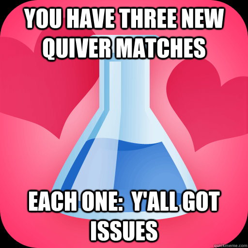 you have three new quiver matches each one:  y'all got issues - you have three new quiver matches each one:  y'all got issues  Scumbag OKCupid