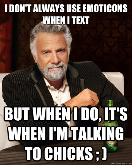 I don't always use emoticons when i text But when i do, it's when i'm talking to chicks ; )  The Most Interesting Man In The World