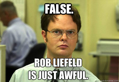 False. Rob Liefeld
is just awful.  Schrute