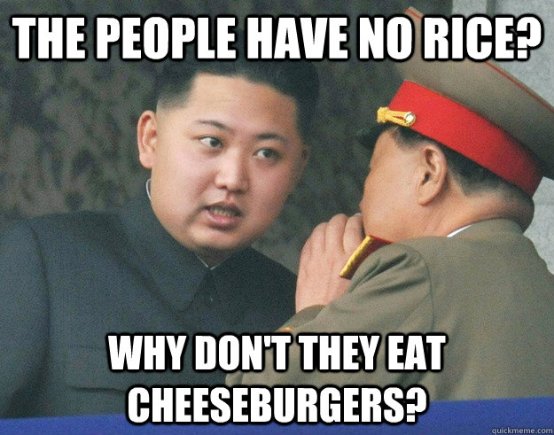 The people have no rice? Why don't they eat cheeseburgers?  Hungry Kim Jong Un