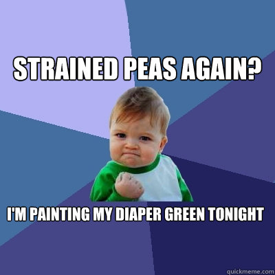 Strained Peas AGAIN? I'm painting my diaper green tonight  Success Kid