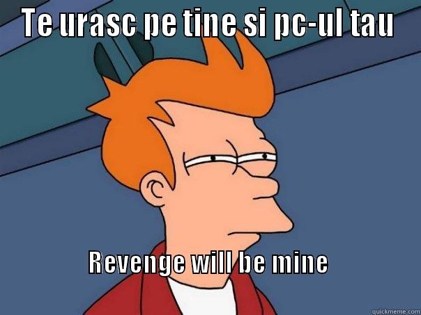 TE URASC PE TINE SI PC-UL TAU REVENGE WILL BE MINE                                                                           Futurama Fry